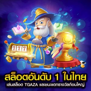 สล็อตอันดับ 1 ในไทย เล่นสล็อต TGAZA และชนะแตกรางวัลก้อนใหญ่